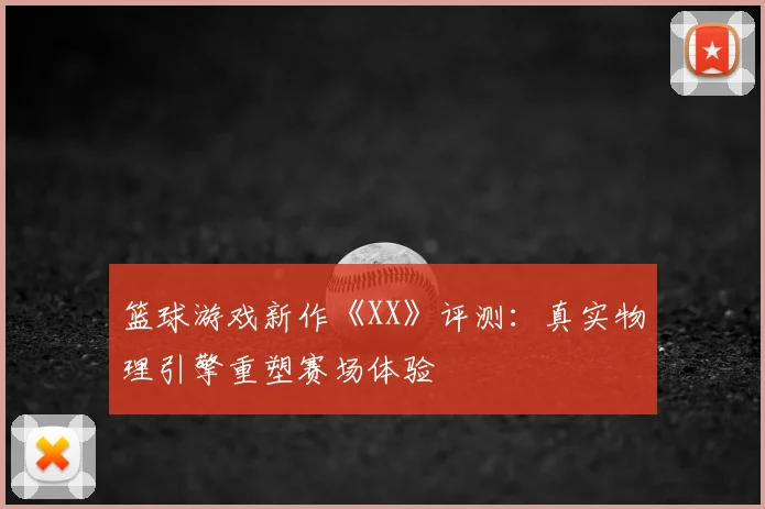 篮球游戏新作《XX》评测：真实物理引擎重塑赛场体验