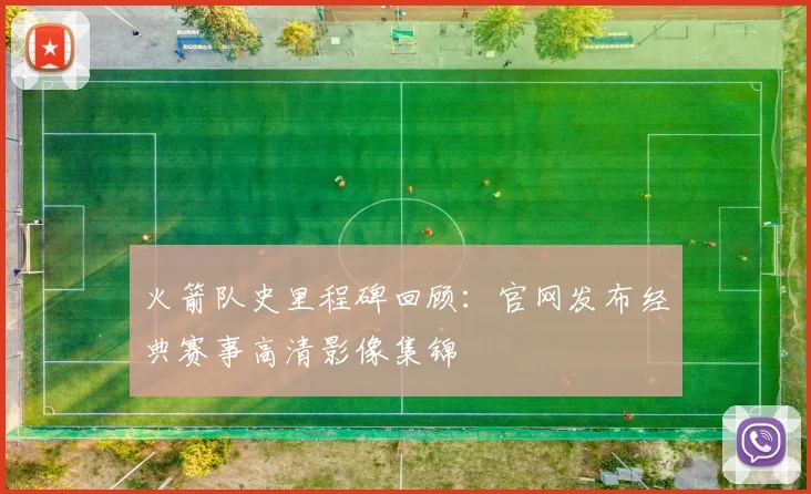 火箭队史里程碑回顾：官网发布经典赛事高清影像集锦