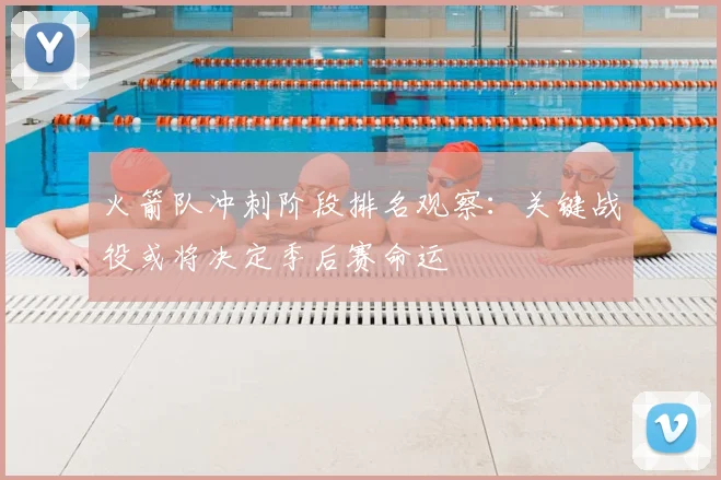 火箭队冲刺阶段排名观察：关键战役或将决定季后赛命运