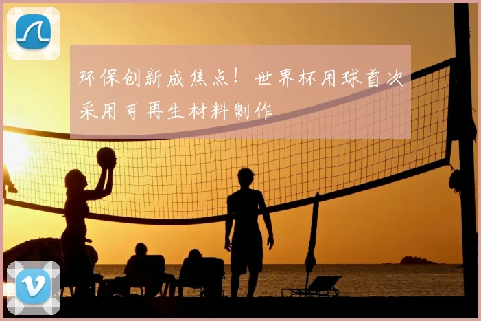 环保创新成焦点！世界杯用球首次采用可再生材料制作