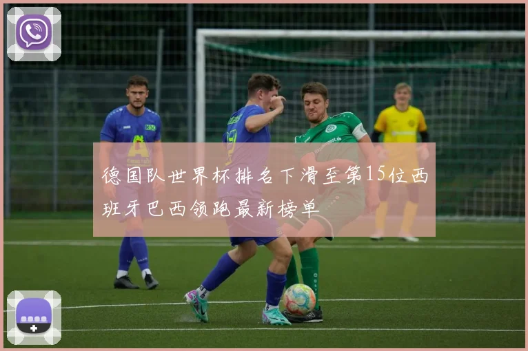 德国队世界杯排名下滑至第15位西班牙巴西领跑最新榜单