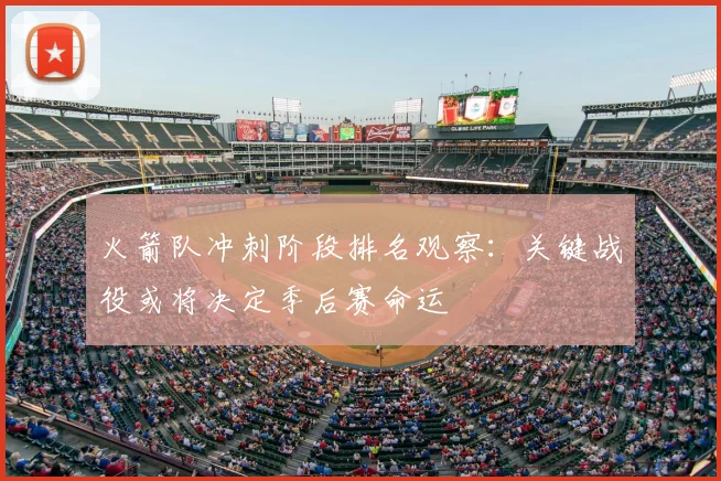 火箭队冲刺阶段排名观察：关键战役或将决定季后赛命运