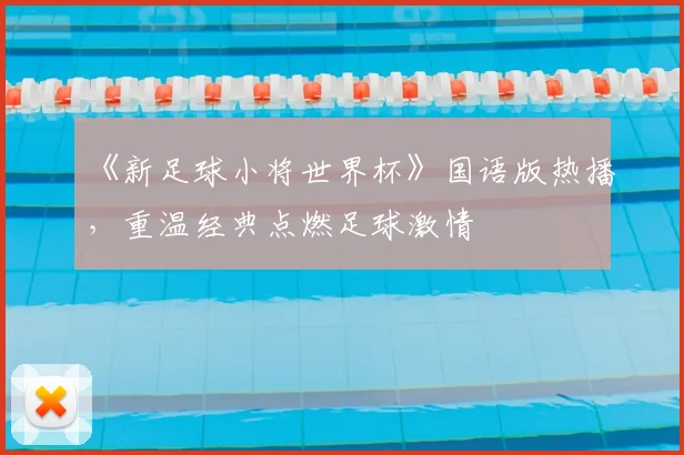 《新足球小将世界杯》国语版热播，重温经典点燃足球激情