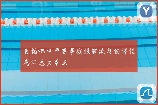 直播吧中甲赛事战报解读与伤停信息汇总为看点