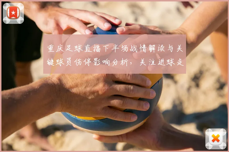 重庆足球直播下半场战情解读与关键球员伤停影响分析，关注进球走势与阵容调整